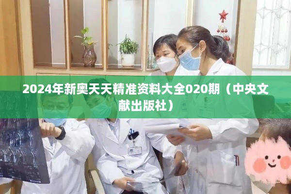 2025年新奥天天精准资料大全020期（中央文献出版社）