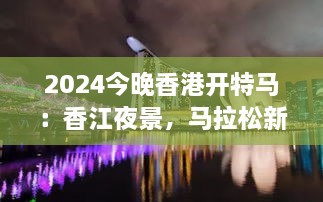 2025今晚香港开特马：香江夜景，马拉松新篇章
