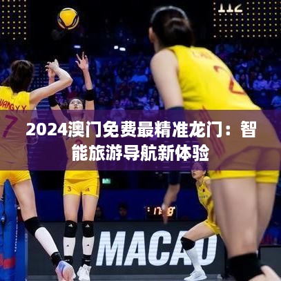 2025澳门免费最精准龙门：智能旅游导航新体验