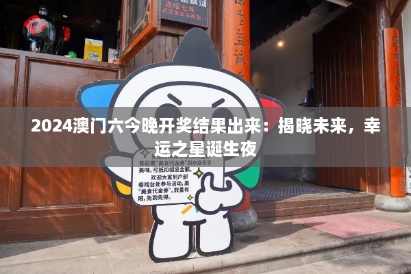 2025澳门六今晚开奖结果出来：揭晓未来，幸运之星诞生夜