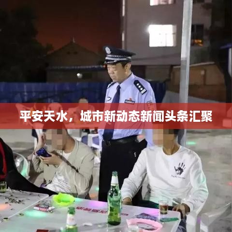 平安天水，城市新动态新闻头条汇聚
