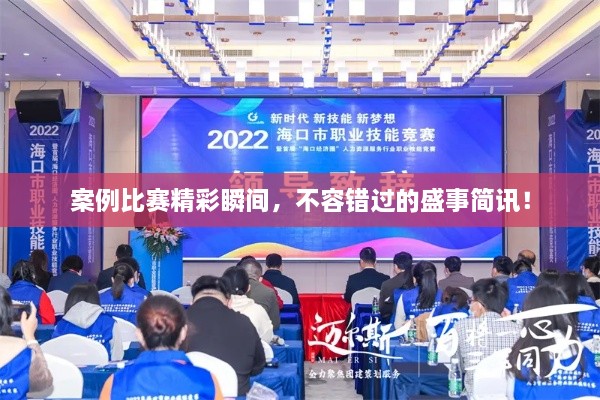 案例比赛精彩瞬间，不容错过的盛事简讯！