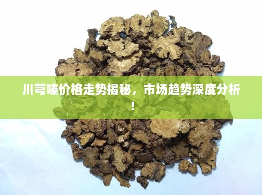 川芎嗪价格走势揭秘，市场趋势深度分析！