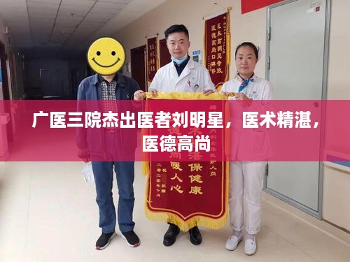 广医三院杰出医者刘明星，医术精湛，医德高尚