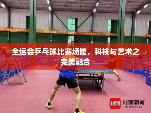 全运会乒乓球比赛场馆，科技与艺术之完美融合