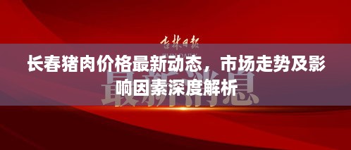 长春猪肉价格最新动态，市场走势及影响因素深度解析
