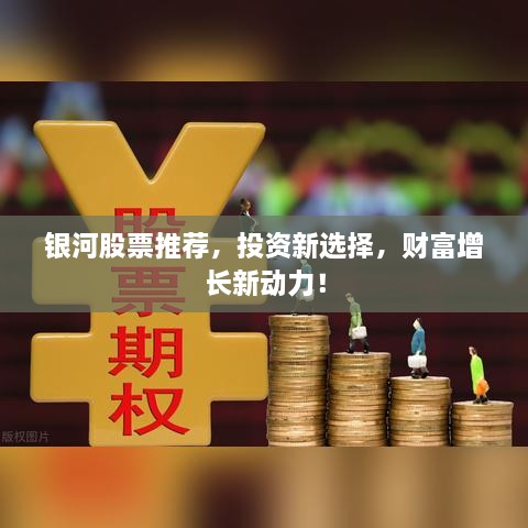 银河股票推荐，投资新选择，财富增长新动力！