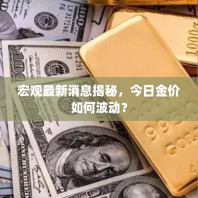 宏观最新消息揭秘，今日金价如何波动？