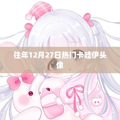 卡哇伊头像盘点，历年12月27日热门精选