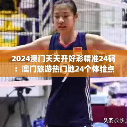 2025澳门天天开好彩精准24码：澳门旅游热门地24个体验点