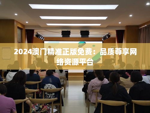 2025澳门精准正版免费：品质尊享网络资源平台