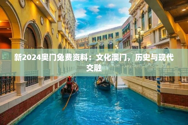 新2025奥门兔费资料：文化澳门，历史与现代交融