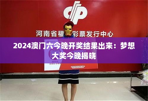 2025澳门六今晚开奖结果出来：梦想大奖今晚揭晓