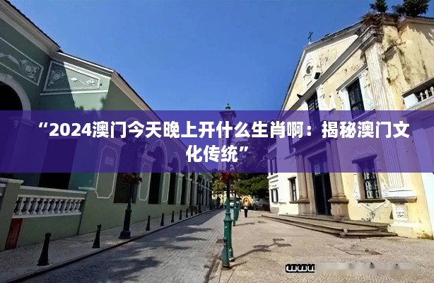 “2025澳门今天晚上开什么生肖啊：揭秘澳门文化传统”