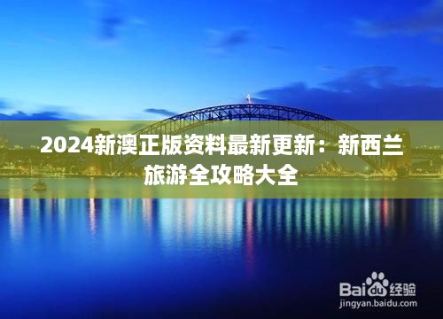2025新澳正版资料最新更新：新西兰旅游全攻略大全