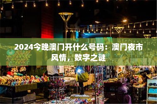 2025今晚澳门开什么号码：澳门夜市风情，数字之谜