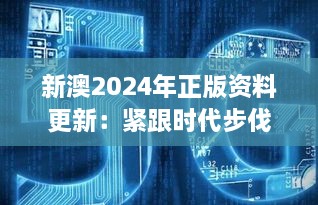 新澳2025年正版资料更新：紧跟时代步伐的权威指南