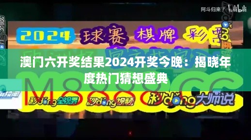 澳门六开奖结果2025开奖今晚：揭晓年度热门猜想盛典