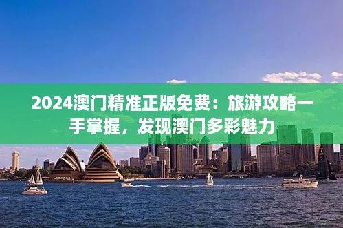 2025澳门精准正版免费：旅游攻略一手掌握，发现澳门多彩魅力