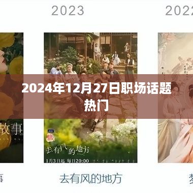 职场热议，未来职场趋势展望，热议话题尽在2025年12月27日