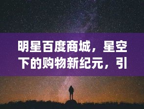 明星百度商城，星空下的购物新纪元，引领潮流新体验