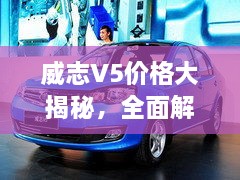 威志V5价格大揭秘，全面解析与购车指南，不容错过！