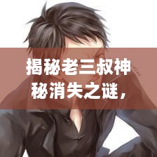 揭秘老三叔神秘消失之谜，最新视频在线观看，探寻真相的旅程