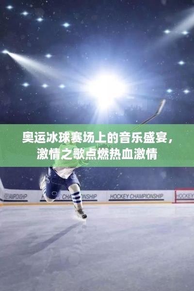 奥运冰球赛场上的音乐盛宴，激情之歌点燃热血激情