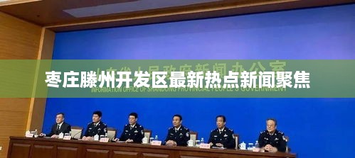 枣庄滕州开发区最新热点新闻聚焦