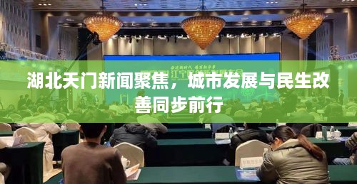 湖北天门新闻聚焦，城市发展与民生改善同步前行