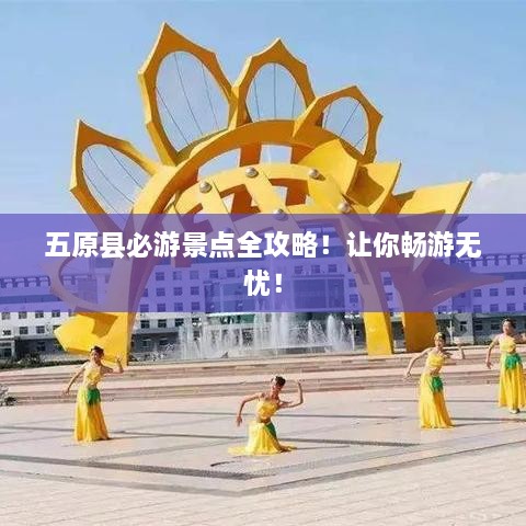 五原县必游景点全攻略！让你畅游无忧！