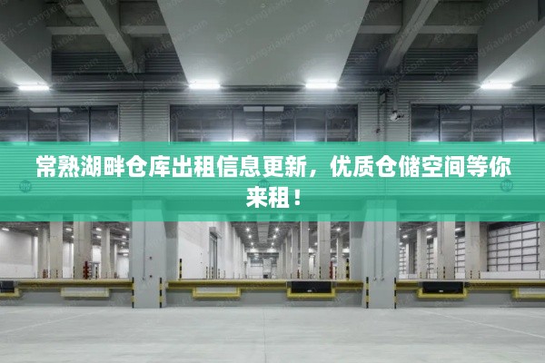 常熟湖畔仓库出租信息更新，优质仓储空间等你来租！
