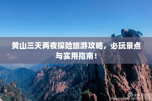 黄山三天两夜探险旅游攻略，必玩景点与实用指南！
