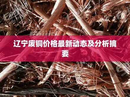 辽宁废铜价格最新动态及分析摘要