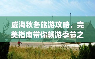 威海秋冬旅游攻略，完美指南带你畅游季节之美