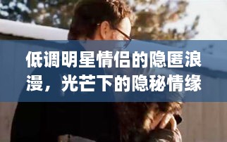 低调明星情侣的隐匿浪漫，光芒下的隐秘情缘