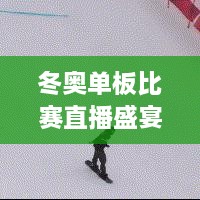 冬奥单板比赛直播盛宴，激情与技巧的绝美交融