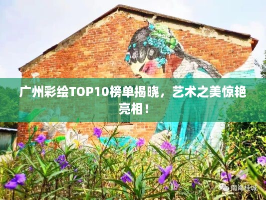 广州彩绘TOP10榜单揭晓，艺术之美惊艳亮相！