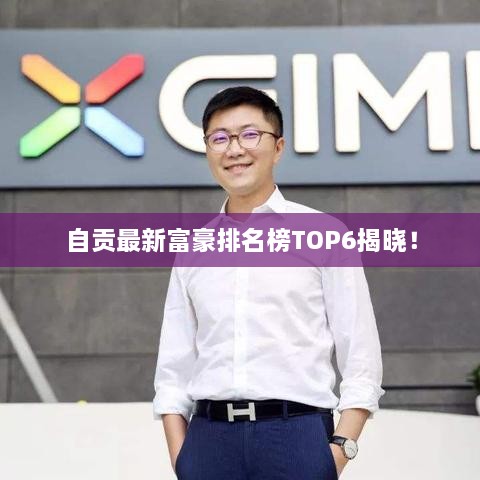 自贡最新富豪排名榜TOP6揭晓！