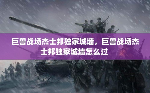 巨兽战场杰士邦独家城墙，巨兽战场杰士邦独家城墙怎么过 