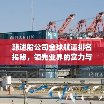 韩进船公司全球航运排名揭秘，领先业界的实力与影响力