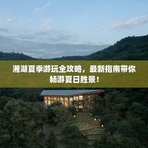 湘湖夏季游玩全攻略，最新指南带你畅游夏日胜景！