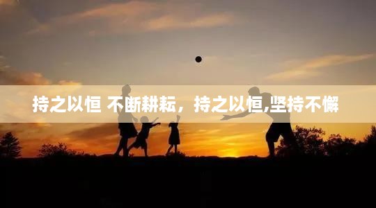 持之以恒 不断耕耘，持之以恒,坚持不懈 