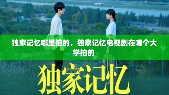 独家记忆哪里拍的，独家记忆电视剧在哪个大学拍的 