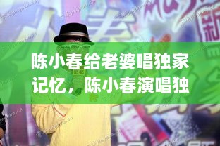 陈小春给老婆唱独家记忆，陈小春演唱独家记忆 