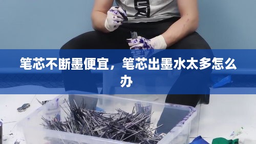 笔芯不断墨便宜，笔芯出墨水太多怎么办 
