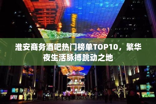 淮安商务酒吧热门榜单TOP10，繁华夜生活脉搏跳动之地