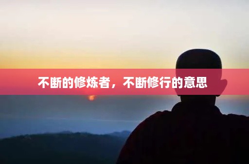 不断的修炼者，不断修行的意思 