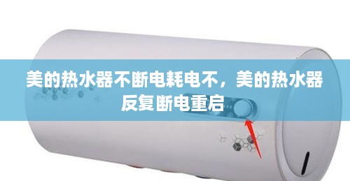 美的热水器不断电耗电不，美的热水器反复断电重启 