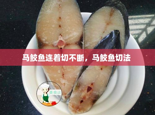 马鲛鱼连着切不断，马鲛鱼切法 